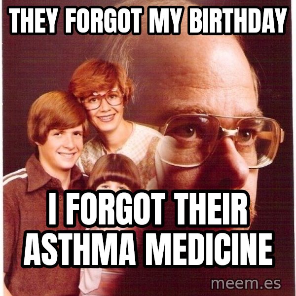 Vengeance Dad meme: They forgot my birthday / I forgot their asthma medicine