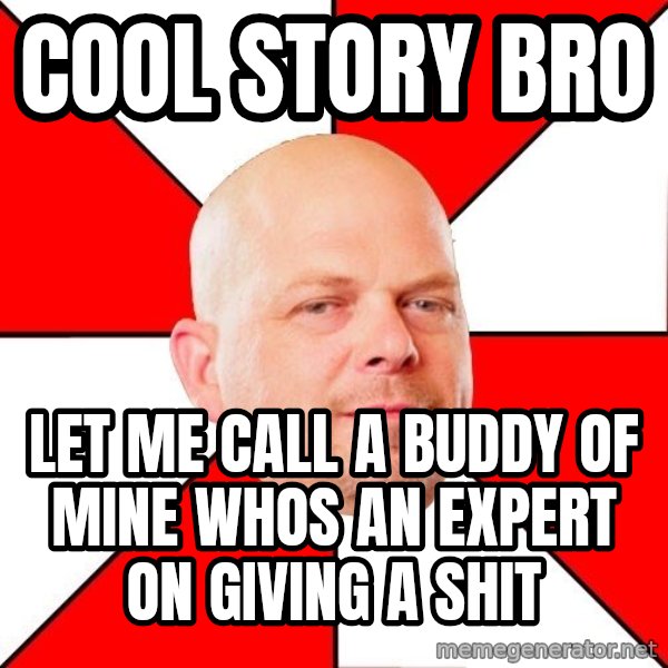 Pawn Stars meme: COOL STORY BRO / LET ME CALL A BUDDY OF MINE WHOS AN EXPERT ON GIVING A SHIT