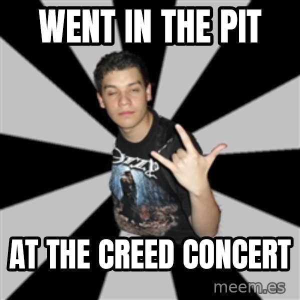 Metal Boy From Hell meme: Went in the pit / at the creed concert