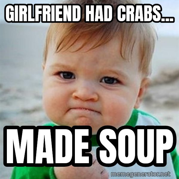 Victory Baby meme: Girlfriend had crabs... / made soup