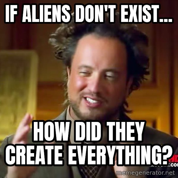 Ancient Aliens meme: if aliens don't exist... / how did they create everything?