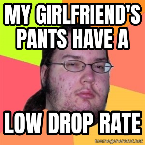 Butthurt Dweller meme: my girlfriend's pants have a / low drop rate