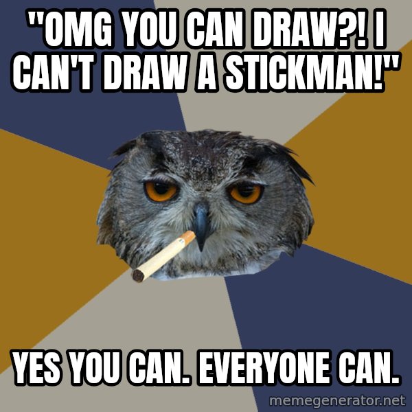 Art Student Owl meme: "OMG YOU CAN DRAW?! I CAN'T DRAW A STICKMAN!" / yES YOU CAN. EVERYONE CAN.