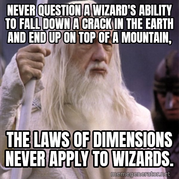 White Gandalf meme: Never question a wizard's ability to fall down a crack in the earth and end up on top of a mountain, / The laws of dimensions never apply to wizards.