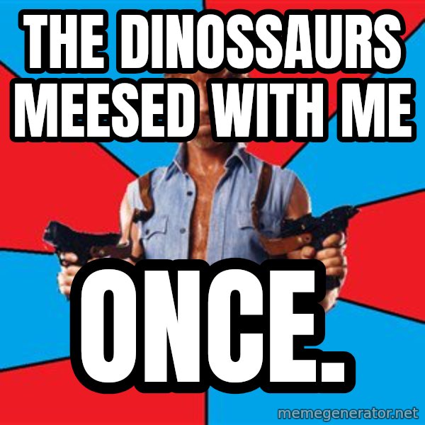 Chuck Norris  meme: The dinossaurs meesed with me / once.