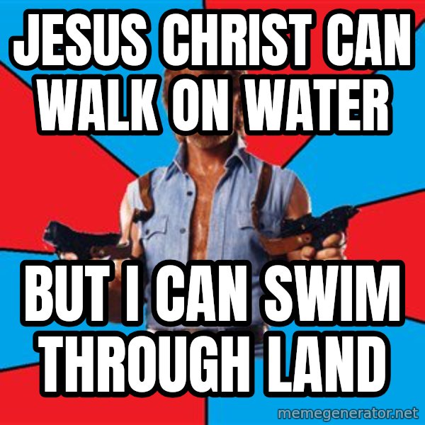 Chuck Norris  meme: Jesus Christ can walk on water / But I can swim through land