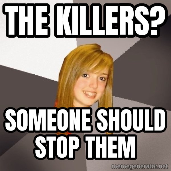 Musically Oblivious 8th Grader meme: THE KILLERS? / SOMEONE SHOULD STOP THEM