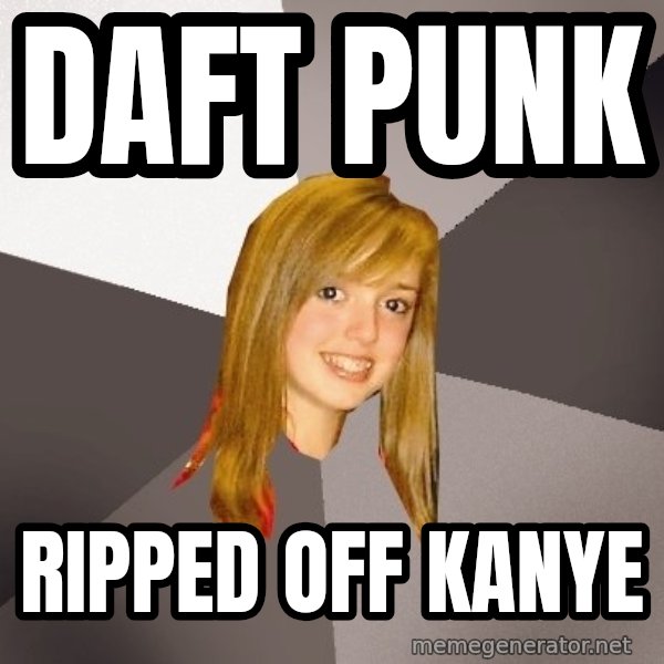 Musically Oblivious 8th Grader meme: Daft Punk / Ripped off kanye
