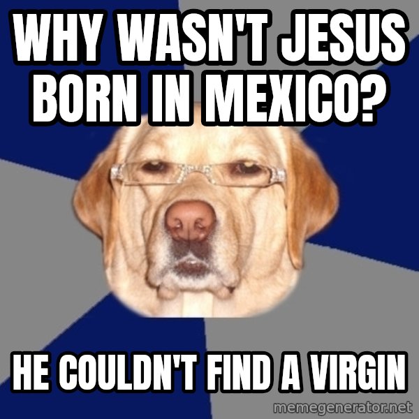 Racist Dog meme: WHY WASN'T JESUS BORN IN MEXICO? / HE COULDN'T FIND A VIRGIN