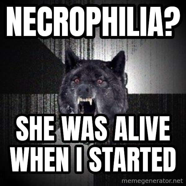 Insanity Wolf meme: Necrophilia? / she was alive when i started