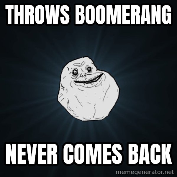 Forever Alone meme: THROWS BOOMERANG / never comes back