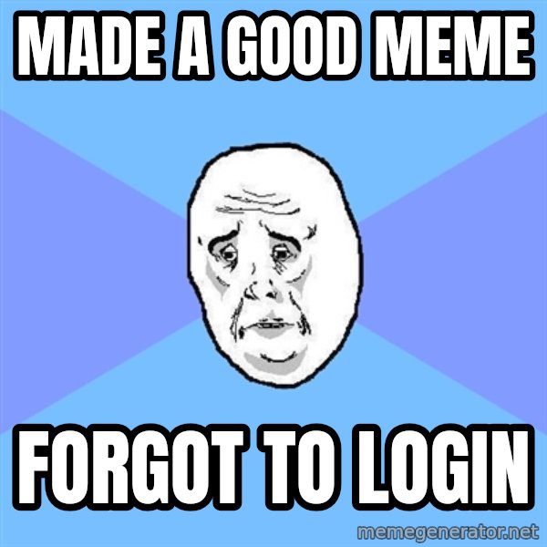 Okay Guy meme: MADE A GOOD MEME / FORGOT TO LOGIN