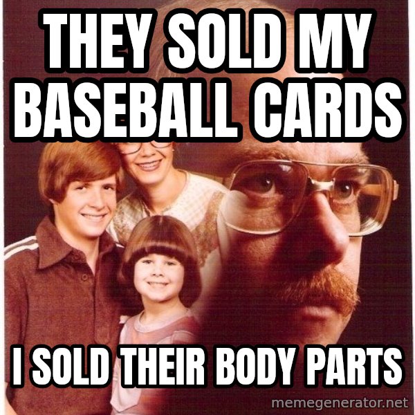 Vengeance Dad meme: They sold my baseball cards / I sold their body parts