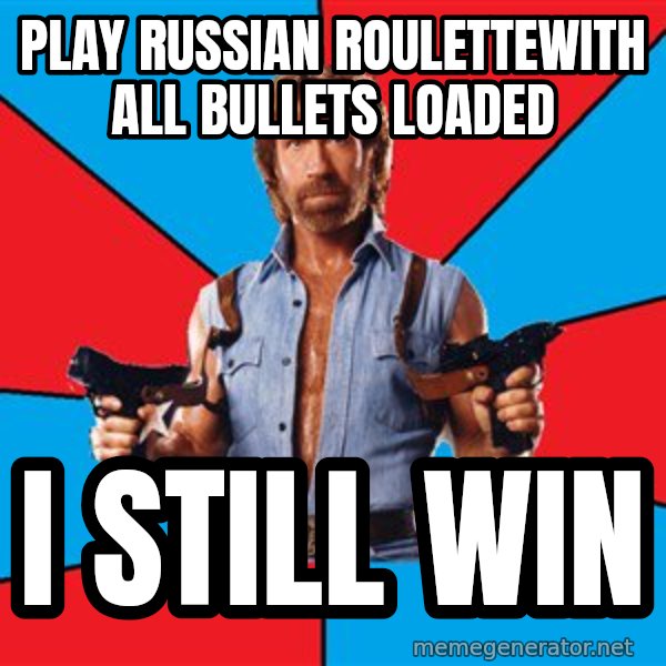 Chuck Norris  meme: PLAY RUSSIAN ROULETTEwith all bullets loaded / i still win