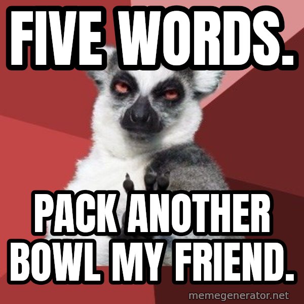 Chill Out Lemur meme: Five words. / Pack another bowl my friend.