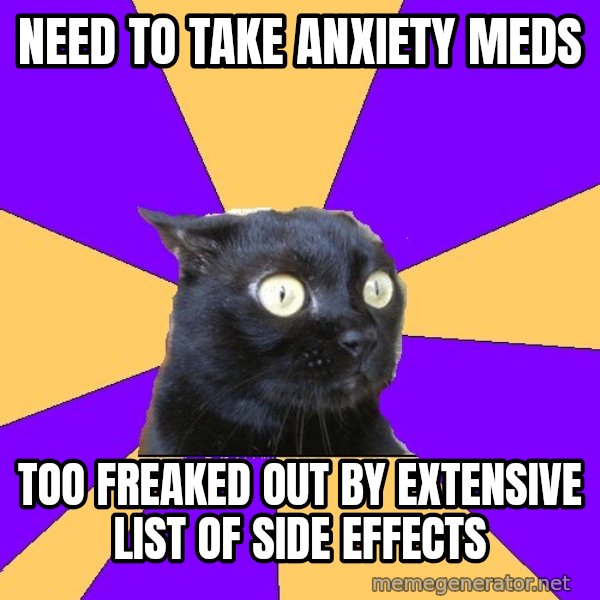 Anxiety Cat meme: NEED TO TAKE ANXIETY MEDS / TOO FREAKED OUT BY EXTENSIVE LIST OF SIDE EFFECTS