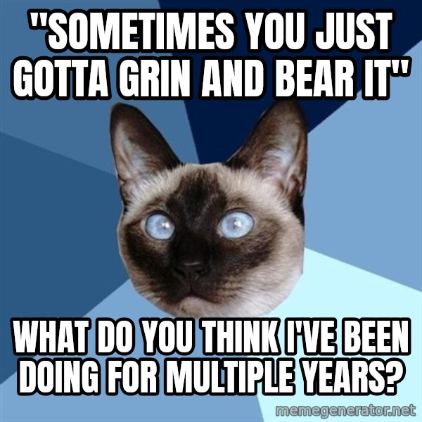 Chronic Illness Cat meme: "sometimes you just gotta grin and bear it" / what do you think I've been doing for multiple years?