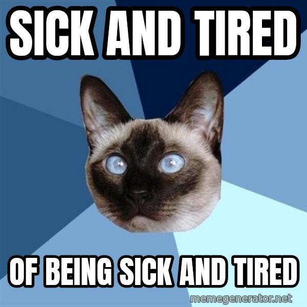 Chronic Illness Cat meme: sick and tired / of being sick and tired