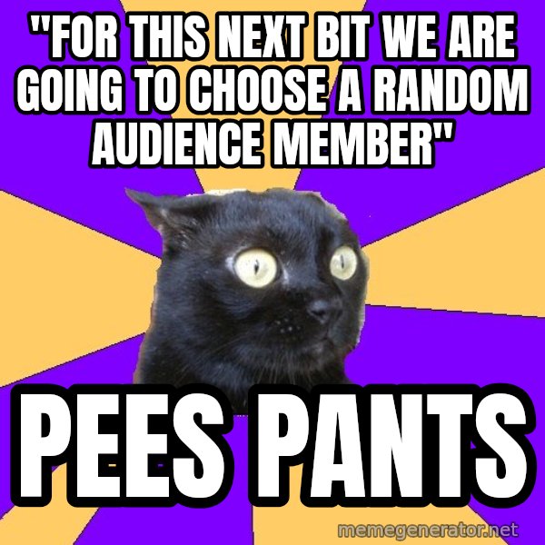 Anxiety Cat meme: "For this next bit we are going to choose a random audience member" / pees pants