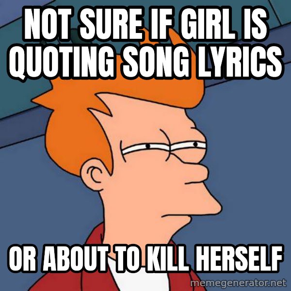 Futurama Fry meme: Not sure if GIrl is Quoting Song Lyrics / Or about to kill herself