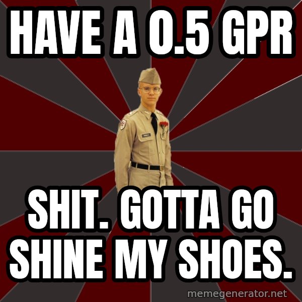 Stereotypical Corps Guy meme: HAVE A 0.5 GPR / SHIT. GOTTA GO SHINE MY SHOES.