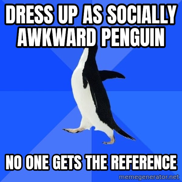 Socially Awkward Penguin meme: dress up as socially awkward penguin / no one gets the reference
