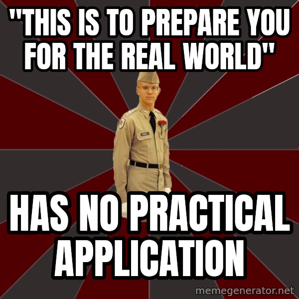 Stereotypical Corps Guy meme: "this is to prepare you for the real world" / has no practical application