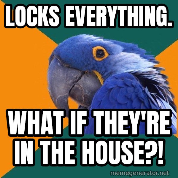 Paranoid Parrot meme: Locks everything. / What if they're in the House?!