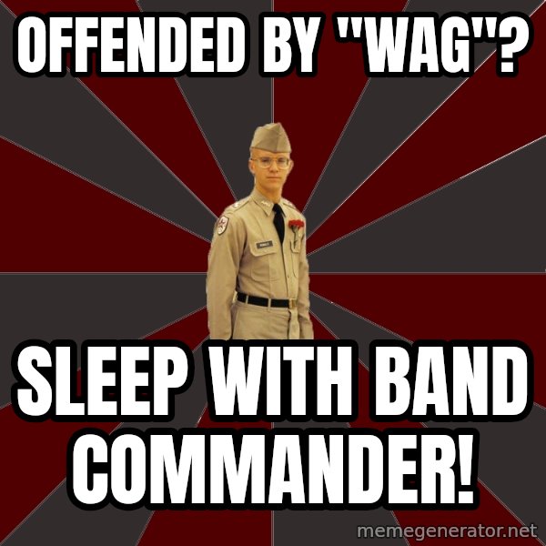 Stereotypical Corps Guy meme: Offended by "Wag"? / Sleep with band commander!