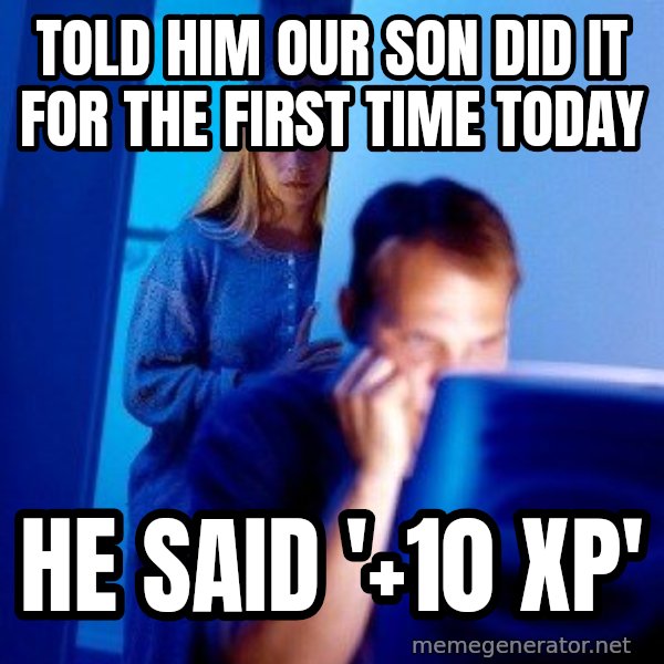 Internet Husband meme: TOld him our son did it for the first time today / he said '+10 xp'