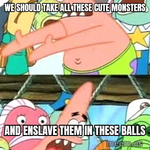 Push it Somewhere Else Patrick meme: We should take all these cute monsters / and enslave them in these balls