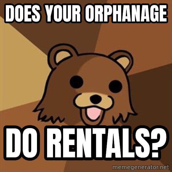 Pedobear meme: does your orphanage / do rentals?