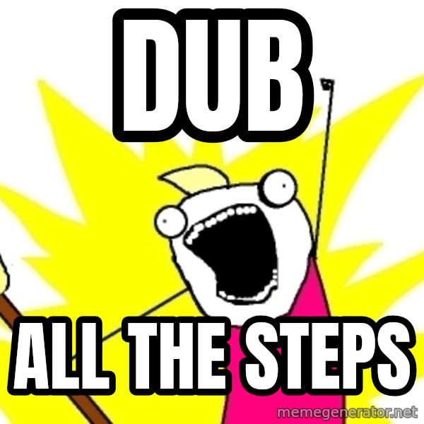 X ALL THE THINGS meme: Dub / ALL THE STEPS