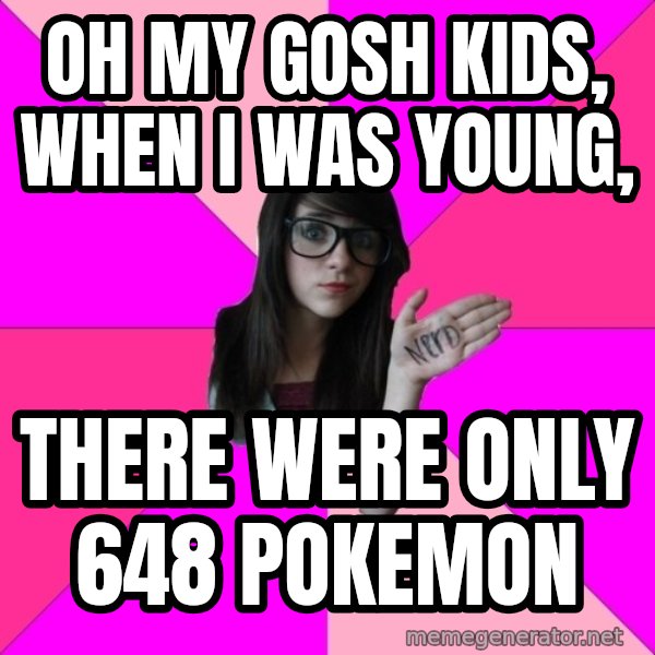 Idiot Nerd Girl meme: oh my gosh kids, When I was young, / there were only 648 Pokemon