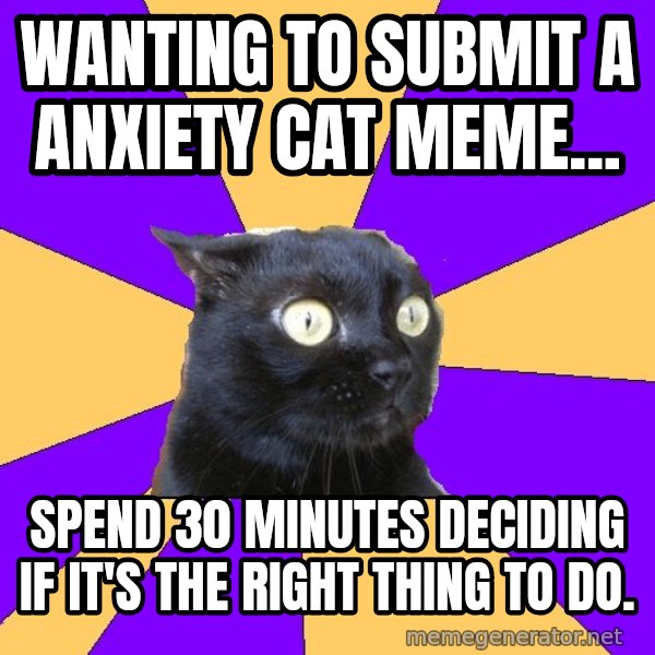 Anxiety Cat meme: Wanting to submit a Anxiety cat meme... / spend 30 minutes deciding if it's the right thing to do.