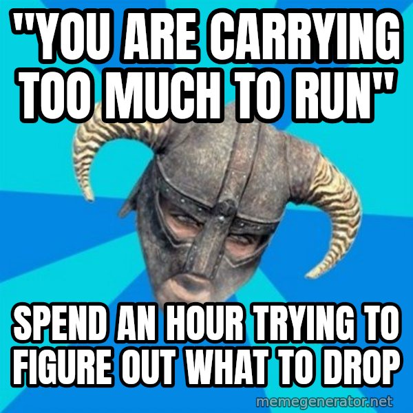 skyrim stan meme: "you are carrying too much to run" / spend an hour trying to figure out what to drop