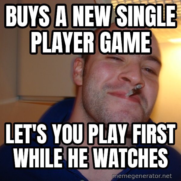 Good Guy Greg meme: Buys a new Single player game / Let's you play first while he watches