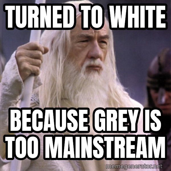 White Gandalf meme: Turned to white / BECAUSE GREY IS TOO MAINSTREAM