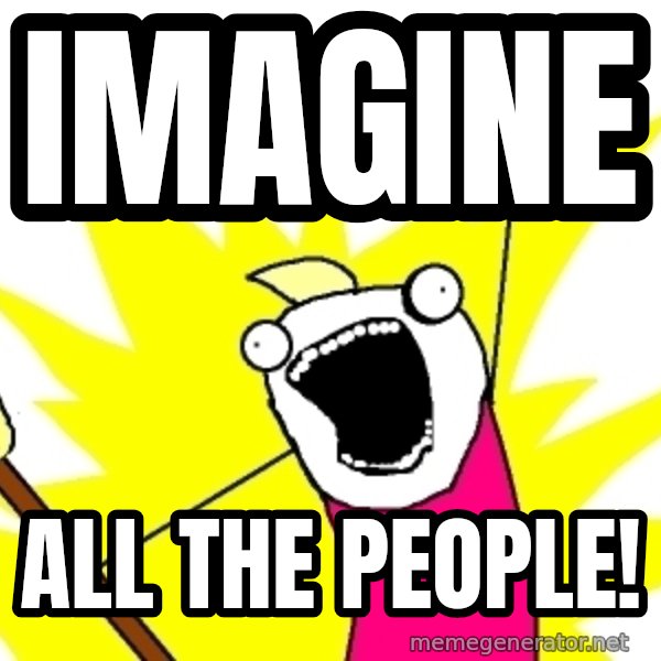 X ALL THE THINGS meme: Imagine / all the people!