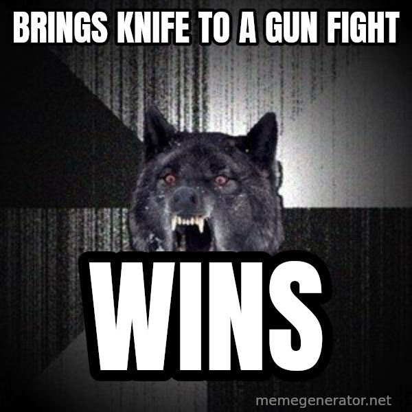 Insanity Wolf meme: Brings knife to a gun fight / wins