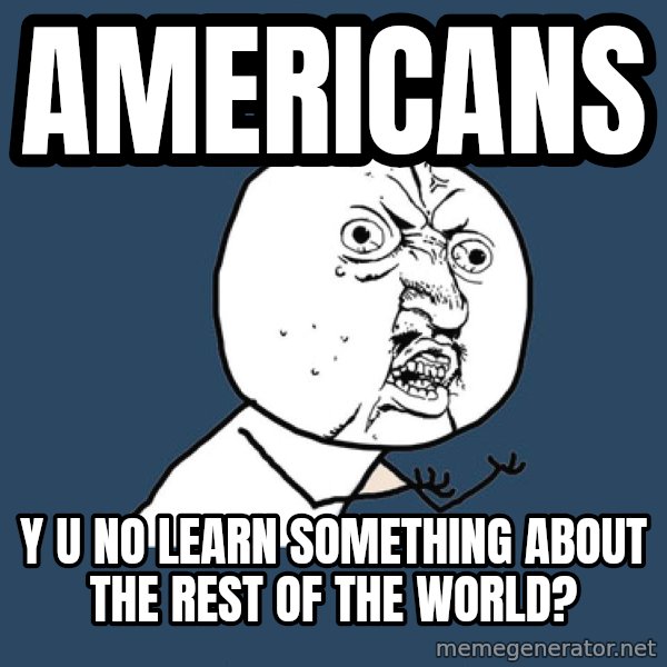 Y U No meme: Americans / Y u no learn something about the rest of the world?