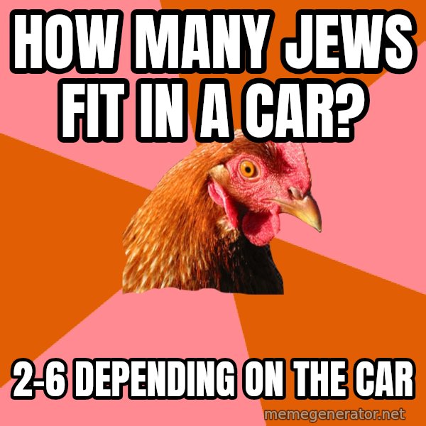 Anti Joke Chicken meme: how many jews fit in a car? / 2-6 depending on the car