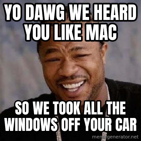 Yo Dawg meme: Yo Dawg We heard you like mac / so we took all the windows off your car