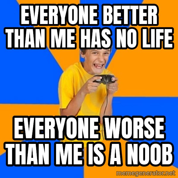 Annoying Gamer Kid meme: EVERYONE BETTER THAN ME HAS NO LIFE / EVERYONE WORSE THAN ME IS A NOOB