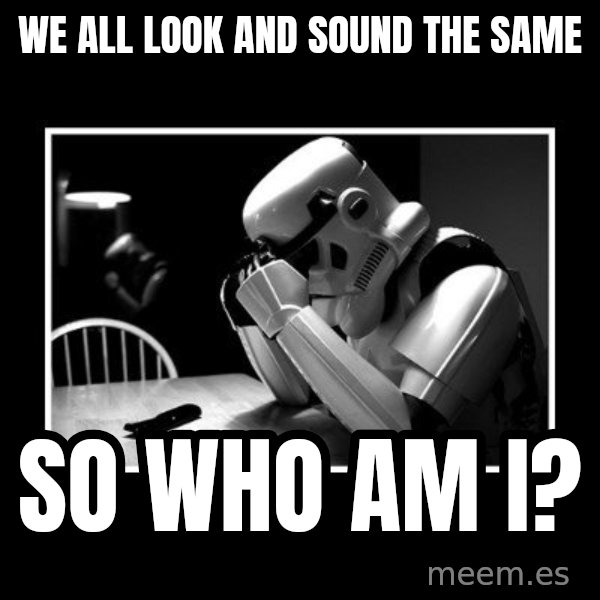 Sad Trooper meme: we all look and sound the same / so who am i?