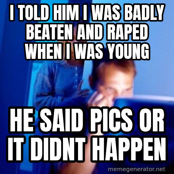 Internet Husband meme: I told him i was badly beaten and raped when i was young / he said pics or it didnt happen