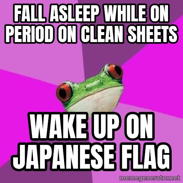 Foul Bachelorette Frog meme: Fall Asleep while on period on clean sheets / Wake up on japanese flag