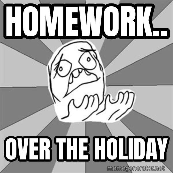 Whyyy??? meme: HOMEWORK.. / OVER THE HOLIDAY