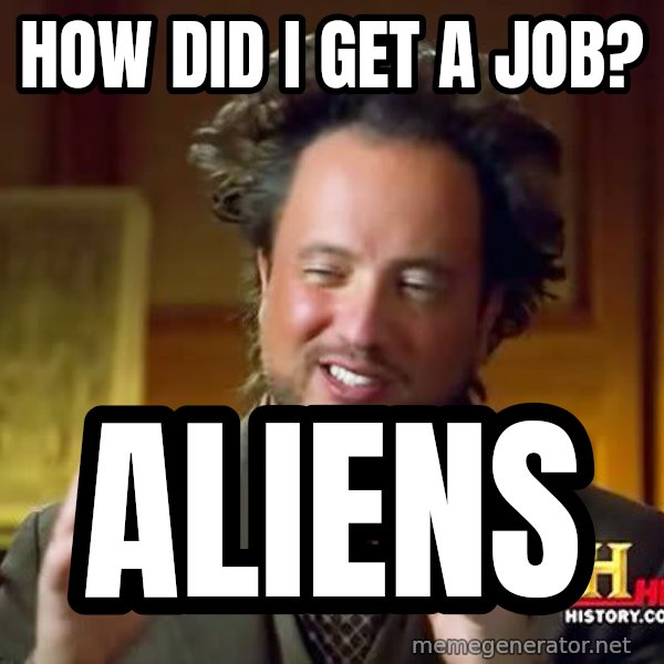 Ancient Aliens meme: how did i get a job? / aliens