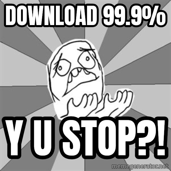 Whyyy??? meme: download 99.9% / y u stop?!